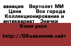 1.1) авиация : Вертолет МИ 8 › Цена ­ 49 - Все города Коллекционирование и антиквариат » Значки   . Коми респ.